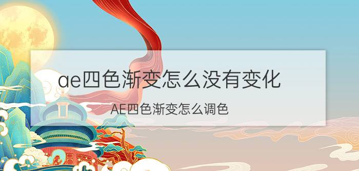 ae四色渐变怎么没有变化 AE四色渐变怎么调色？